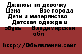 Джинсы на девочку. › Цена ­ 200 - Все города Дети и материнство » Детская одежда и обувь   . Владимирская обл.